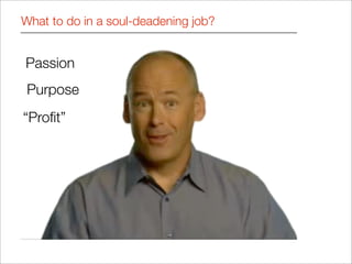 What to do in a soul-deadening job?


Passion
 Purpose
“Proﬁt”
 