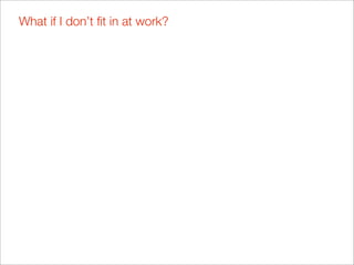 What if I don’t ﬁt in at work?
 