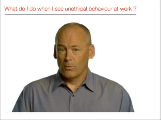What do I do when I see unethical behaviour at work ?
 