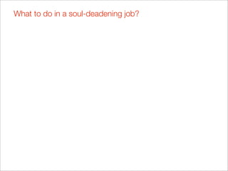 What to do in a soul-deadening job?
 