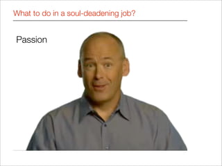 What to do in a soul-deadening job?


Passion
 