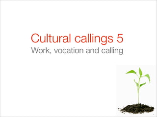Cultural callings 5
Work, vocation and calling
 