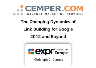 The Changing Dynamics of
 Link Building for Google
    2012 and Beyond




      Christoph C. Cemper
 