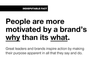 INDISPUTABLE FACT
People are more
motivated by a brand’s
why than its what.
Great leaders and brands inspire action by mak...