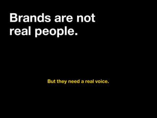 Brands are not
real people.
But they need a real voice.
 