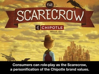 Consumers can role-play as the Scarecrow,
a personification of the Chipotle brand values.
 