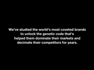  	
  We’ve studied the world’s most coveted brands
to unlock the genetic code that’s
helped them dominate their markets an...