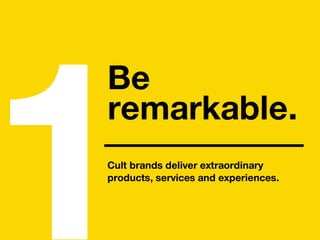 1Cult brands deliver extraordinary
products, services and experiences.
Be
remarkable.
 