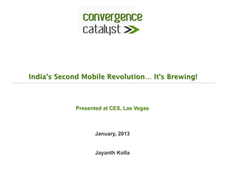 India’s Second Mobile Revolution… It’s Brewing!



             Presented at CES, Las Vegas



                    January, 2013


                    Jayanth Kolla
 
