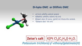 Potassium trichloro(2-ethenyl)platinate(II)
K[Pt Cl3(C2H4)]·H2O.
Zeise's salt
•
•
•
•
Di-hpto OMC or Ollifinic OMC
 