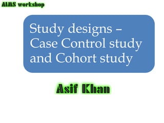 Study designs –
Case Control study
and Cohort study
 