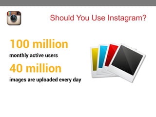 Should You Use Instagram?

100 million
monthly active users

40 million
images are uploaded every day

 