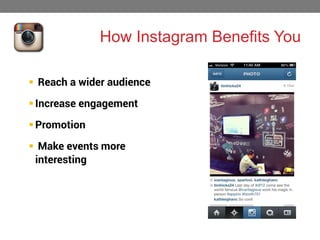 How Instagram Benefits You
 Reach a wider audience
 Increase engagement
 Promotion
 Make events more
interesting

 
