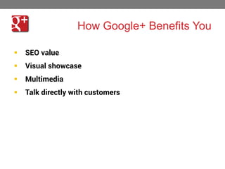 How Google+ Benefits You



Visual showcase



Multimedia



37

SEO value

Talk directly with customers

 