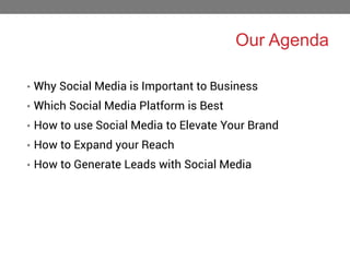 Our Agenda
• Why Social Media is Important to Business
• Which Social Media Platform is Best
• How to use Social Media to Elevate Your Brand
• How to Expand your Reach

• How to Generate Leads with Social Media

 