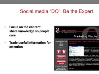 Social media “DO”: Be the Expert


Focus on the content:
share knowledge so people
care



Trade useful information for
attention

 