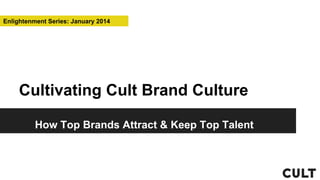 Enlightenment Series: January 2014

Cultivating Cult Brand Culture
How Top Brands Attract & Keep Top Talent

 