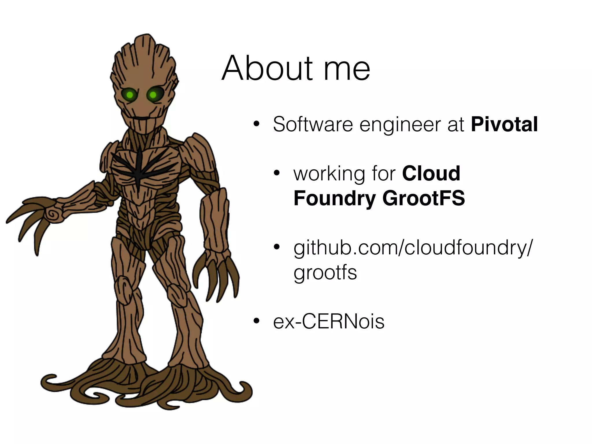 • Software engineer at Pivotal
• working for Cloud
Foundry GrootFS
• github.com/cloudfoundry/
grootfs
• ex-CERNois
About me
 