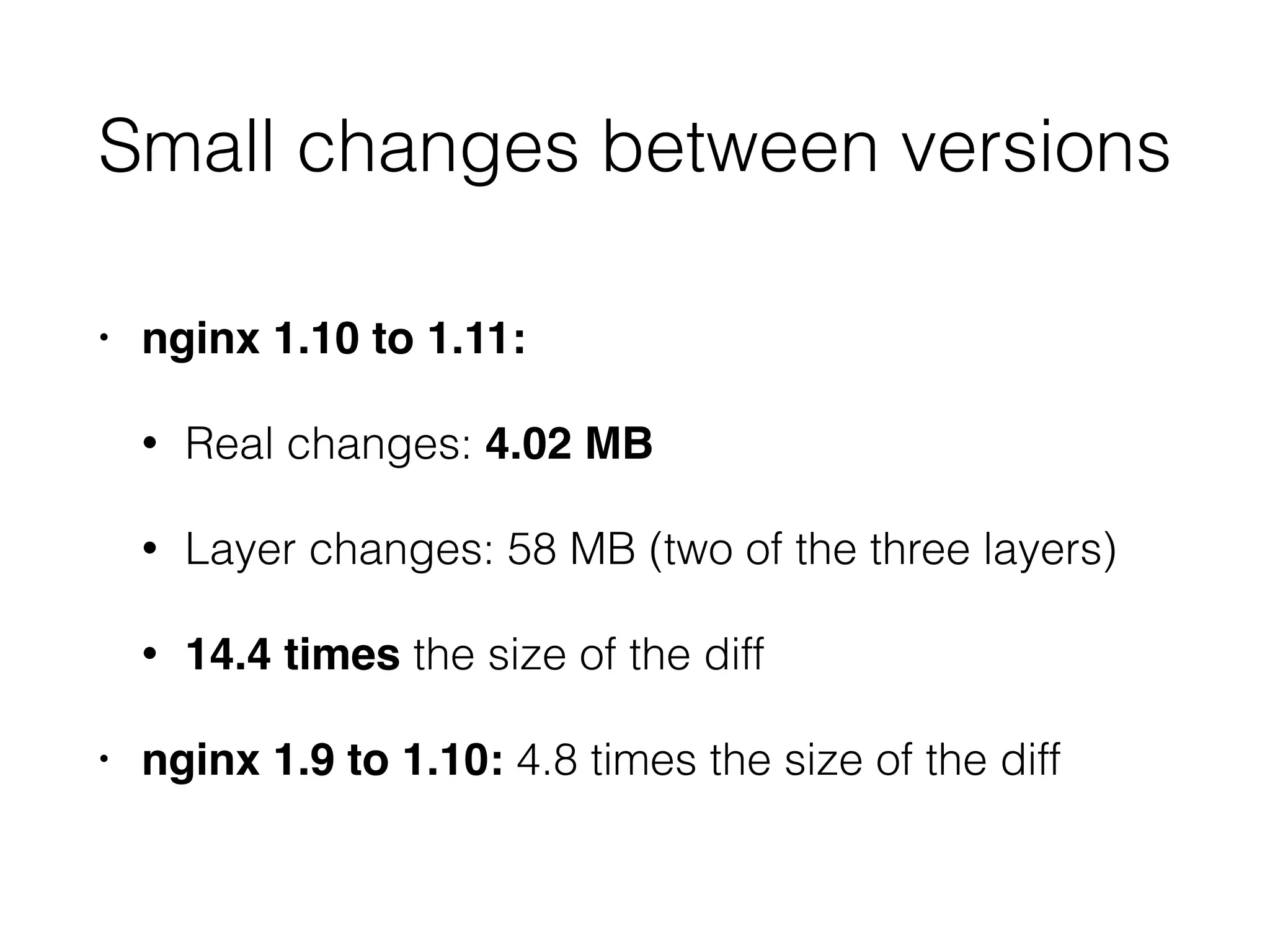• nginx 1.10 to 1.11:
• Real changes: 4.02 MB
• Layer changes: 58 MB (two of the three layers)
• 14.4 times the size of the diff
• nginx 1.9 to 1.10: 4.8 times the size of the diff
Small changes between versions
 