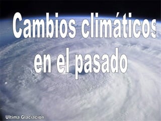 Cambios climáticos en el pasado Ultima Glaciación 