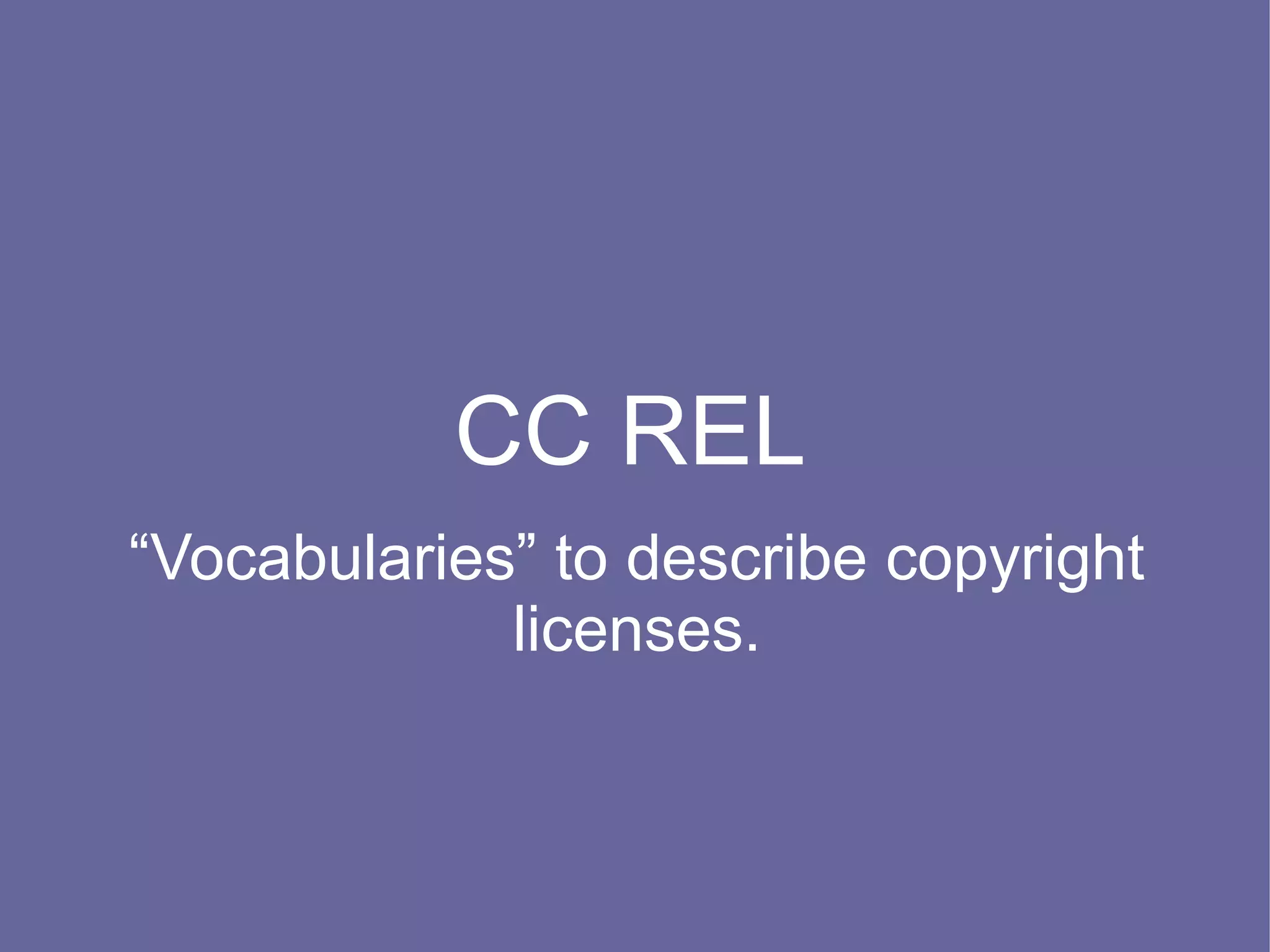 CC REL
“Vocabularies” to describe copyright
             licenses.
 