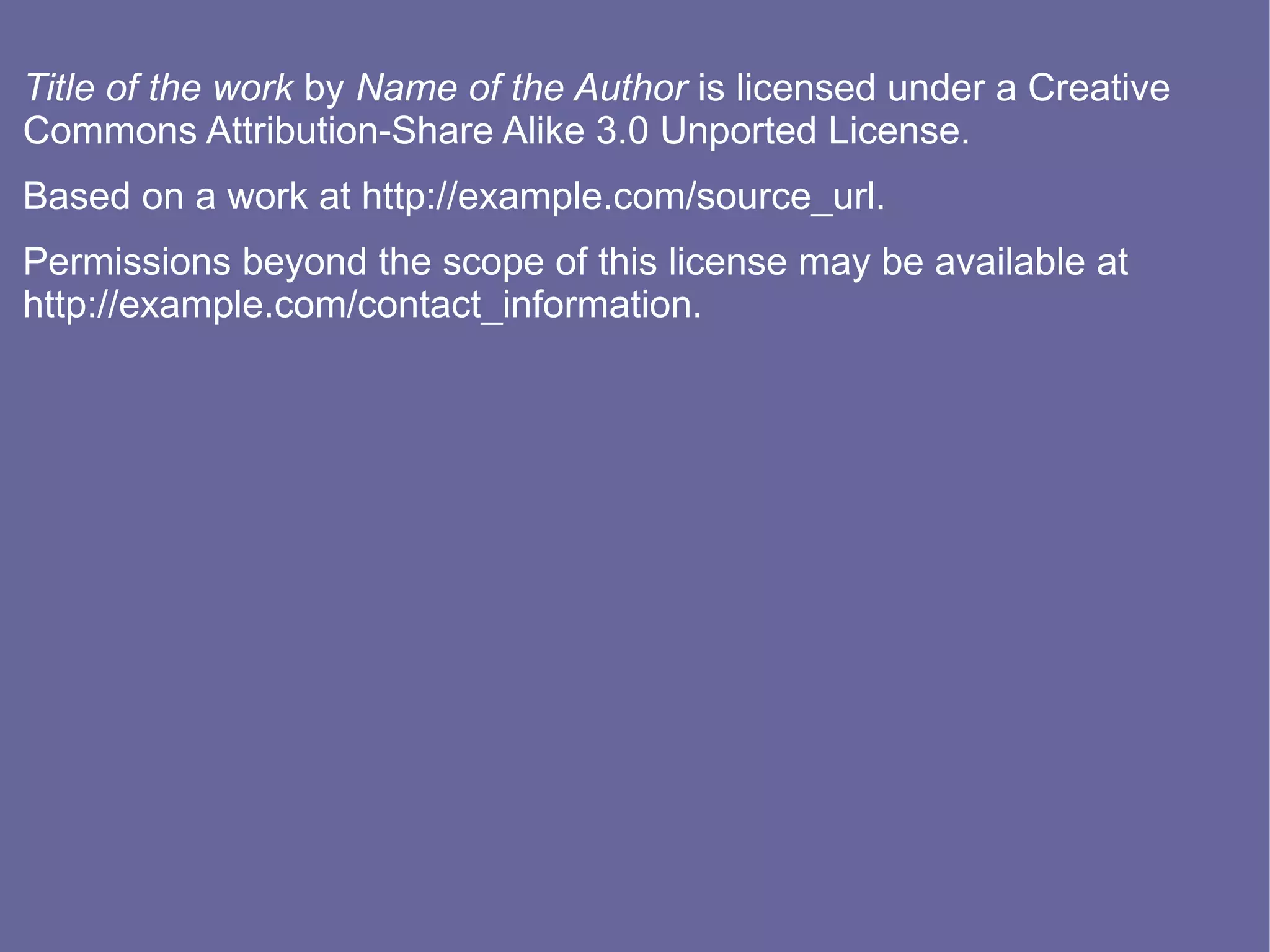 Title of the work by Name of the Author is licensed under a Creative
Commons Attribution-Share Alike 3.0 Unported License.
Based on a work at http://example.com/source_url.
Permissions beyond the scope of this license may be available at
http://example.com/contact_information.
 