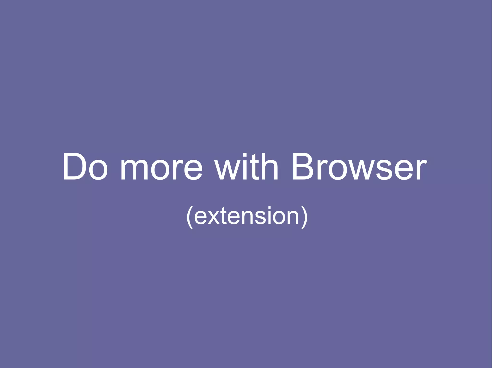 Do more with Browser
      (extension)
 