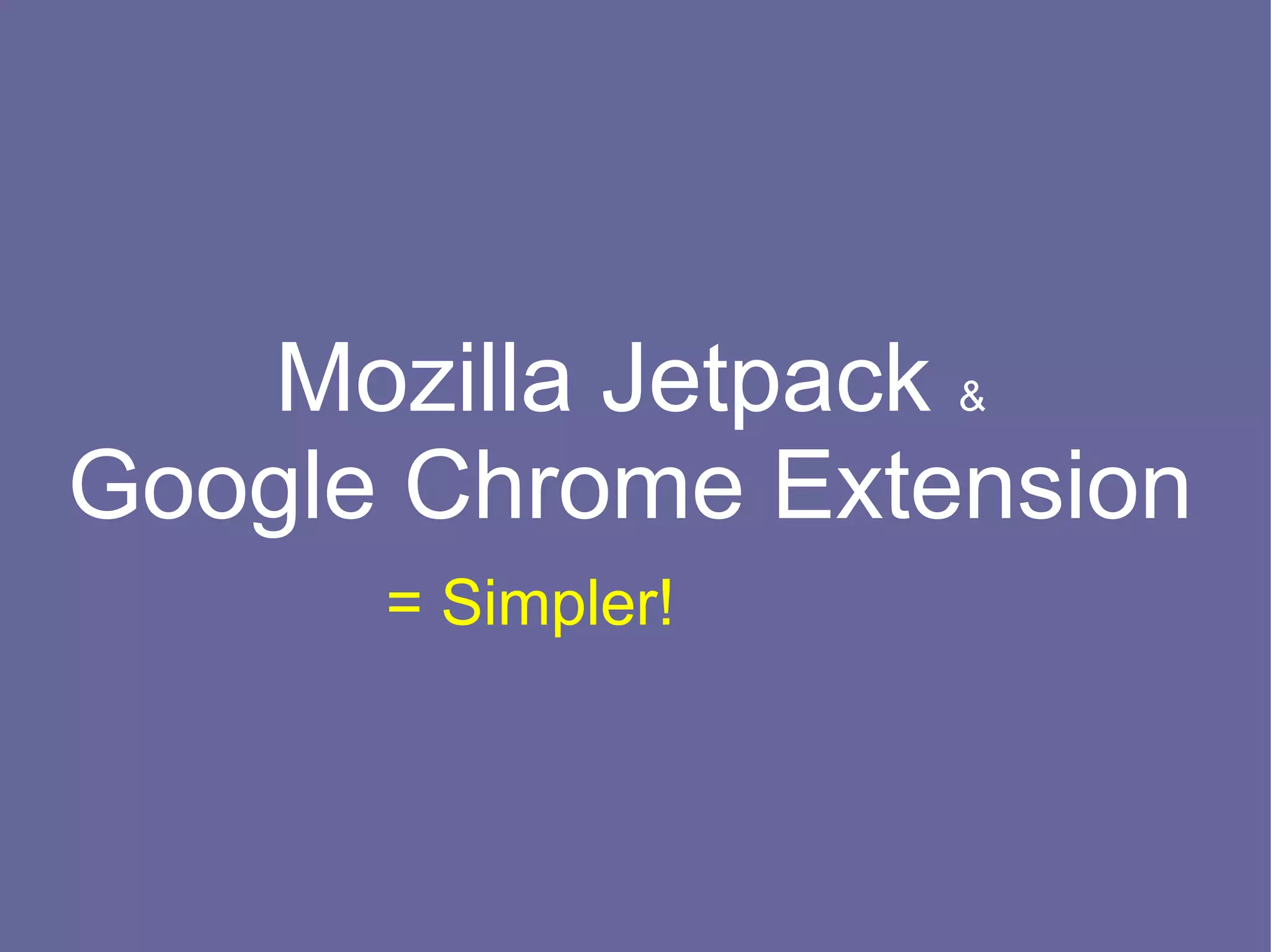 Mozilla Jetpack &
Google Chrome Extension
      = Simpler!
 