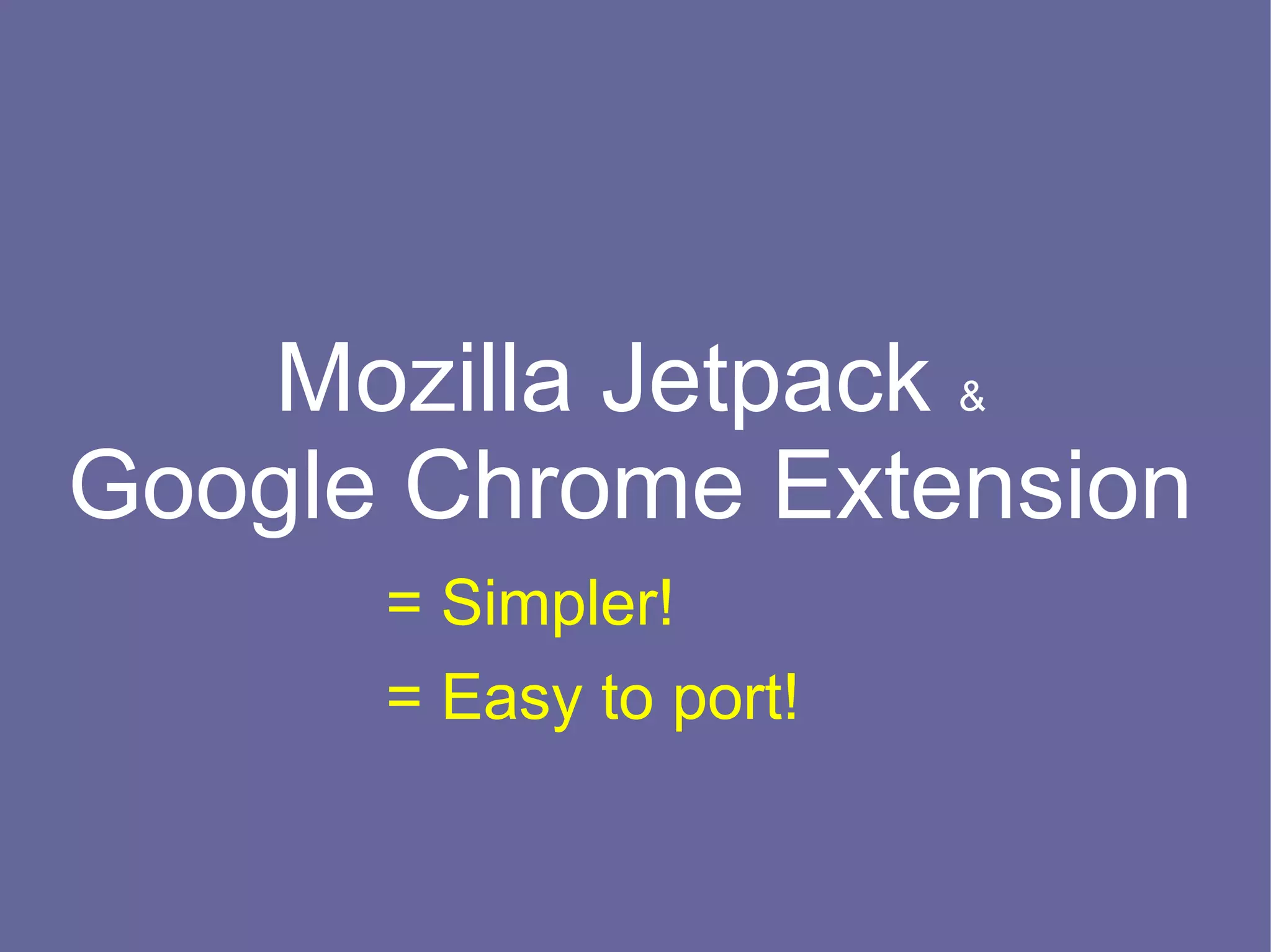 Mozilla Jetpack &
Google Chrome Extension
      = Simpler!
      = Easy to port!
 