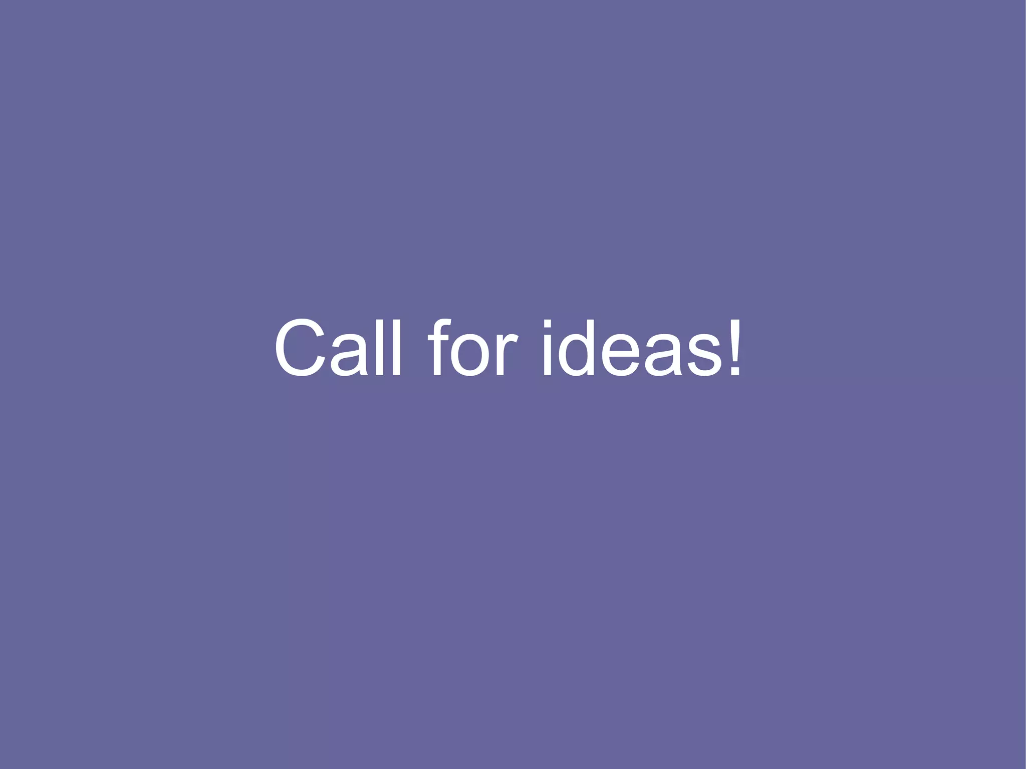 Call for ideas!
 