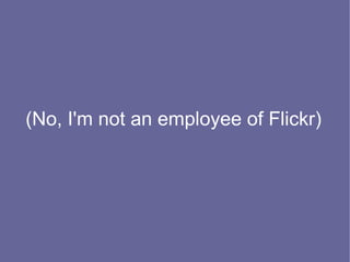 (No, I'm not an employee of Flickr)
 