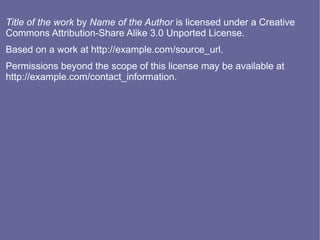 Title of the work by Name of the Author is licensed under a Creative
Commons Attribution-Share Alike 3.0 Unported License.
Based on a work at http://example.com/source_url.
Permissions beyond the scope of this license may be available at
http://example.com/contact_information.
 