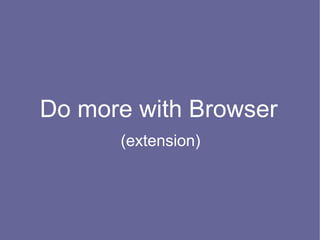 Do more with Browser
      (extension)
 