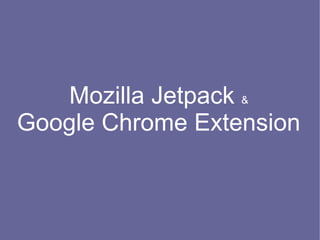 Mozilla Jetpack &
Google Chrome Extension
 