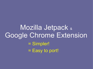 Mozilla Jetpack &
Google Chrome Extension
      = Simpler!
      = Easy to port!
 