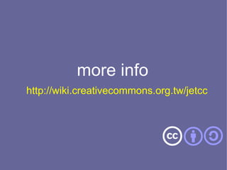 more info
http://wiki.creativecommons.org.tw/jetcc
 