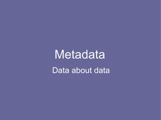 Metadata
Data about data
 