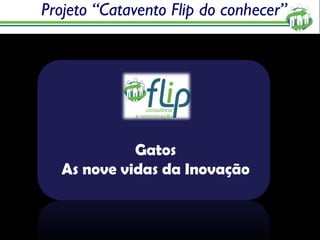 Projeto “Catavento Flip do conhecer” Gatos As nove vidas da Inovação 