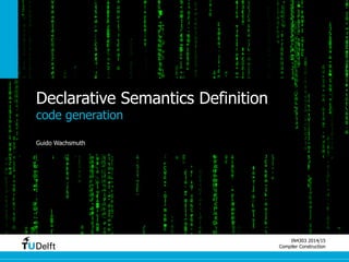 IN4303 2014/15 
Compiler Construction 
Declarative Semantics Definition 
code generation 
Guido Wachsmuth 
 