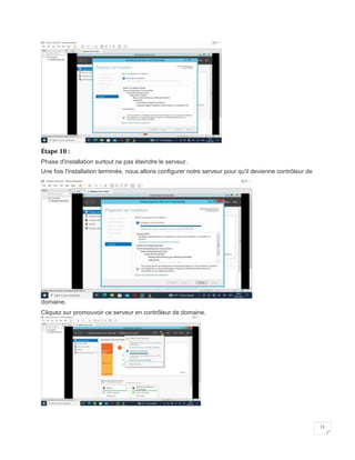 11
Étape 10 :
Phase d'installation surtout ne pas éteindre le serveur.
Une fois l'installation terminée, nous allons configurer notre serveur pour qu'il devienne contrôleur de
domaine.
Cliquez sur promouvoir ce serveur en contrôleur de domaine.
 