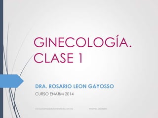 GINECOLOGÍA.
CLASE 1
DRA. ROSARIO LEON GAYOSSO
CURSO ENARM 2014

www.pharmedsolutionsinstitute.com.mx

Informes. 36246001

 