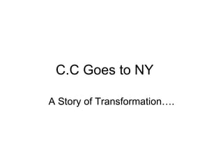 C.C Goes to NY A Story of Transformation…. 