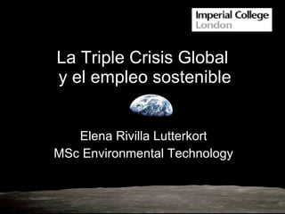 La Triple Crisis Global  y el empleo sostenible Elena Rivilla Lutterkort MSc Environmental Technology 