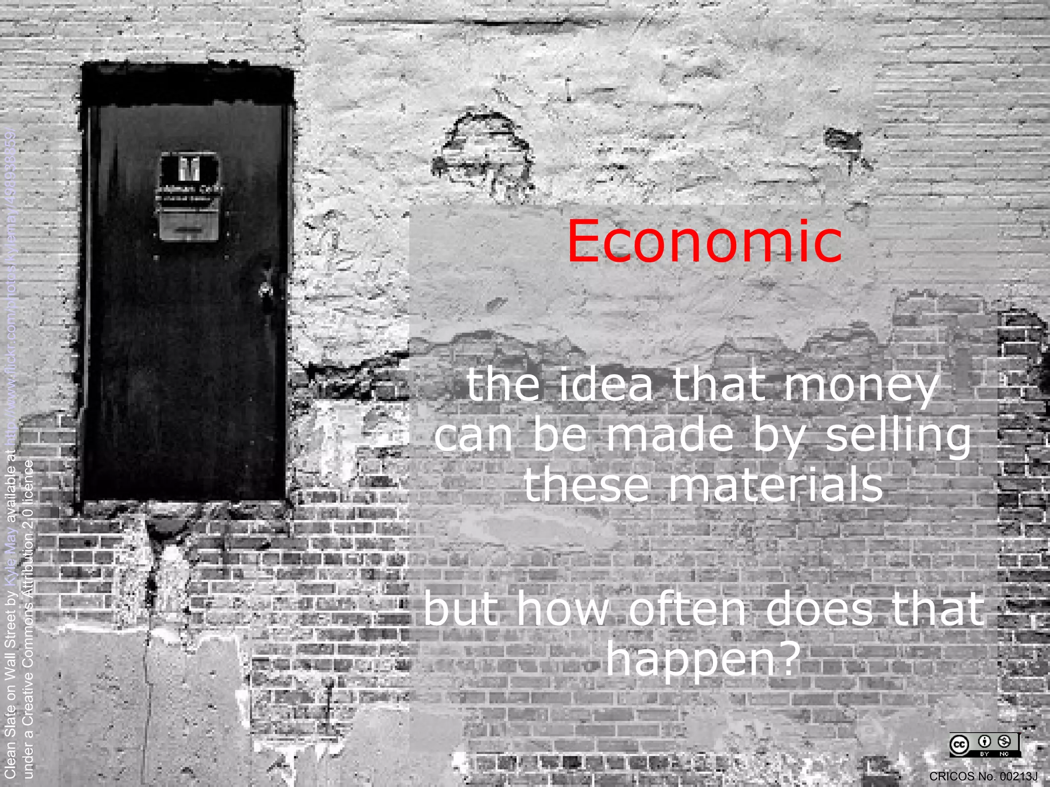 Economic the idea that money can be made by selling these materials but how often does that happen? Clean Slate on Wall Street by  Kyle May  available at  http://www.flickr.com/photos/kylemay/498938859/   under a Creative Commons Attribution 2.0 licence CRICOS No. 00213J   