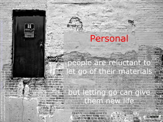 Personal people are reluctant to let go of their materials but letting go can give them new life Clean Slate on Wall Street by  Kyle May  available at  http://www.flickr.com/photos/kylemay/498938859/   under a Creative Commons Attribution 2.0 licence CRICOS No. 00213J   