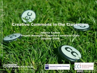 Creative Commons in the Classroom Jessica Coates Project Manager - Creative Commons Clinic October 2008 AUSTRALIA part of the Creative Commons international initiative CRICOS No. 00213J   Carpeted commons by Glutnix, http://www.flickr.com/photos/glutnix/2079709803/in/pool-ccswagcontest07 available under a Creative Commons Attribution 2.0 licence, http://creativecommons.org/licenses/by/2.0/deed.en  