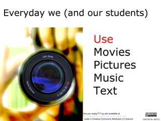Everyday we (and our students) Use Movies Pictures Music Text Are you ready??? by ssh available at  http://www.flickr.com/photos/ssh/12638218/ under a Creative Commons Attribution 2.0 licence CRICOS No. 00213J   