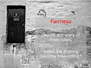 <ul><li>Fairness </li></ul><ul><li>people are wary of free-riders </li></ul><ul><li>when did sharing become free-riding? <...