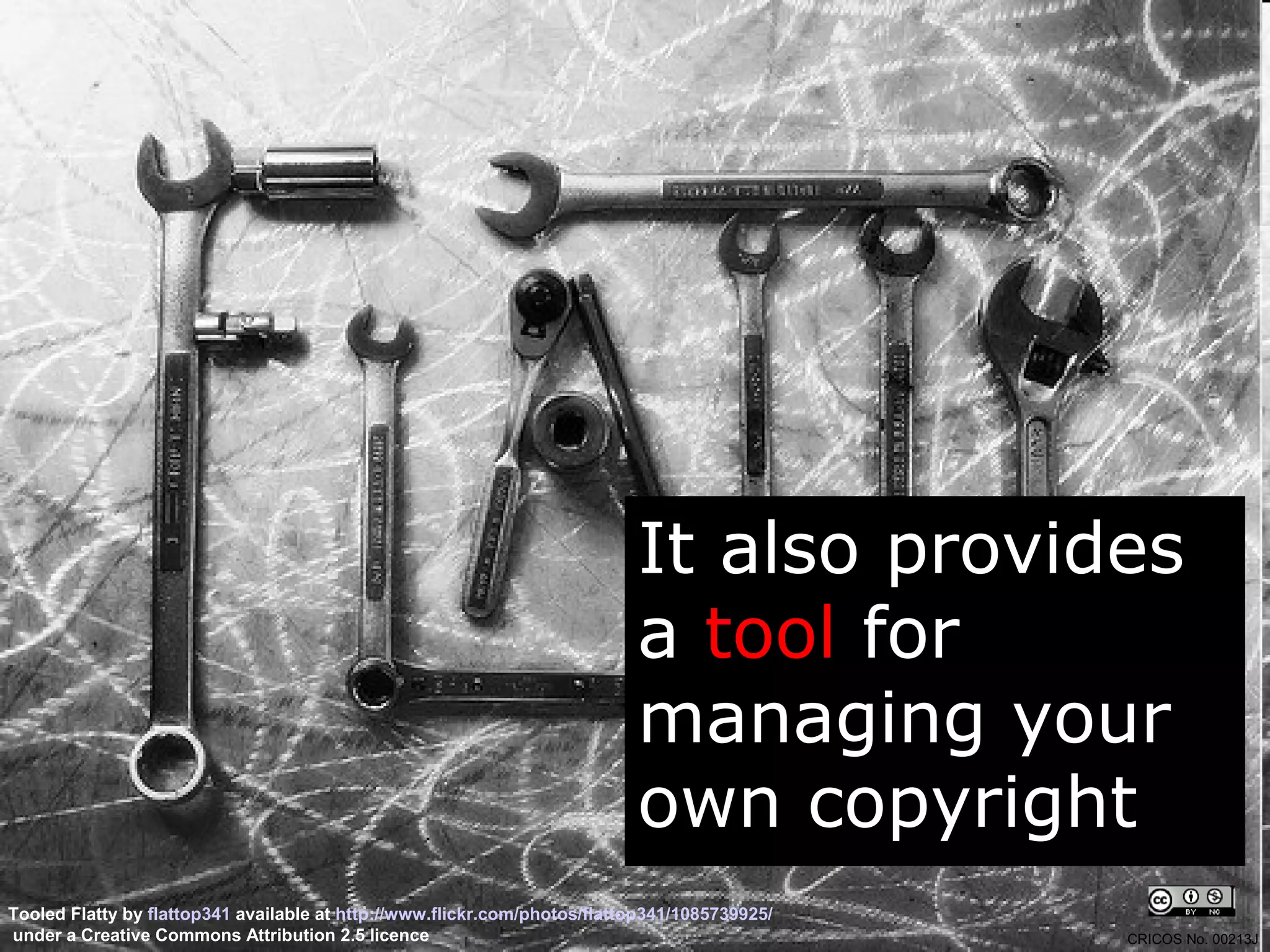 It also provides
                                                                           a tool for
                                                                           managing your
                                                                           own copyright
Tooled Flatty by flattop341 available at http://www.flickr.com/photos/flattop341/1085739925/
under a Creative Commons Attribution 2.5 licence                                               CRICOS No. 00213J
 