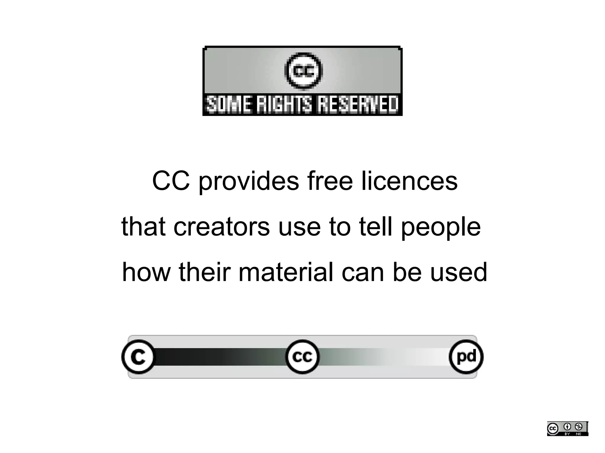 CC provides free licences
that creators use to tell people
how their material can be used
 